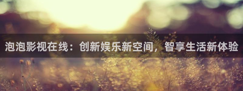 爱丫爱丫影院高清完整：泡泡影视在线：创新娱乐新空间，智享生活新体验