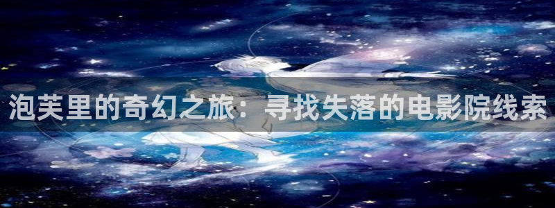 爱丫爱丫在线影院电视：泡芙里的奇幻之旅：寻找失落的电影院线索