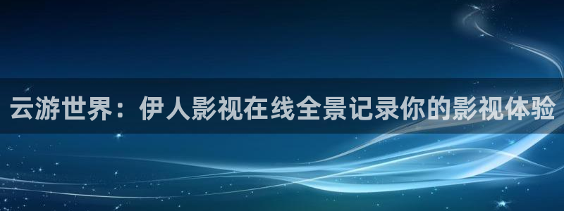 爱丫爱丫影院最新电视剧推荐：云游世界：伊人影视在线全景记录你的影视体验